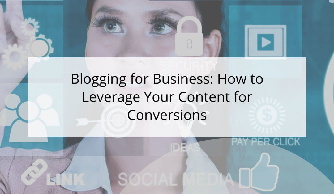 Blogging for Business: How to Leverage Your Content for Conversions