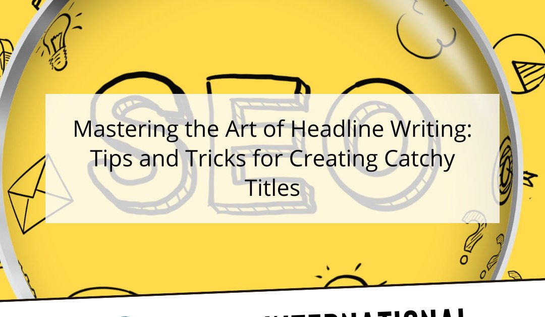 Mastering the Art of Headline Writing: Tips and Tricks for Creating Catchy Titles
