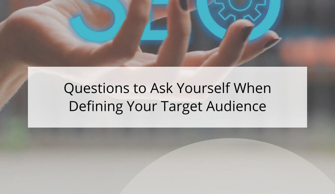 Questions to Ask Yourself When Defining Your Target Audience