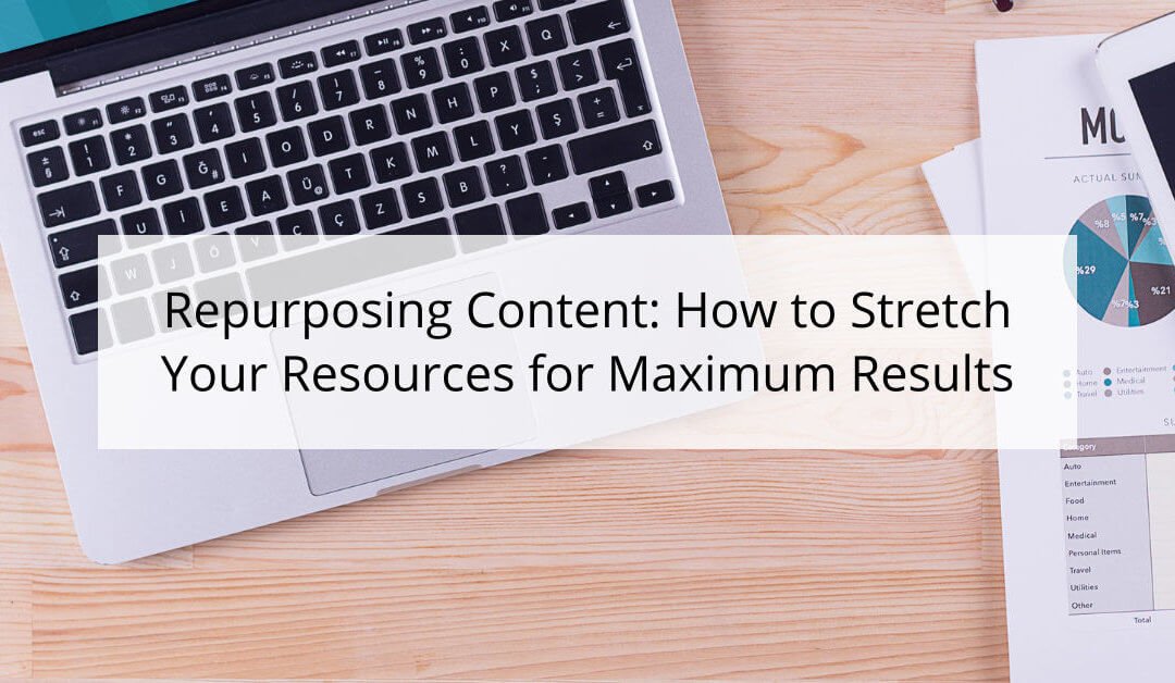 Repurposing Content: How to Stretch Your Resources for Maximum Results