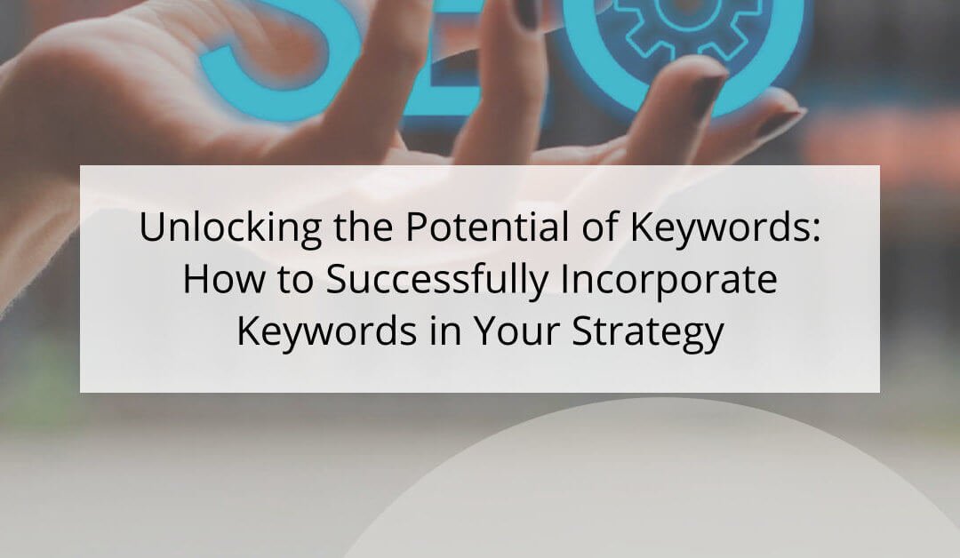 Unlocking the Potential of Keywords: How to Successfully Incorporate Keywords in Your Strategy